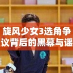 旋风少女3选角争议背后的黑幕与谣言的蔓延