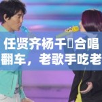 任贤齐杨千嬅合唱翻车，老歌手吃老本到几时？