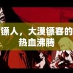 镖人，大漠镖客的热血沸腾