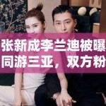 张新成李兰迪被曝同游三亚，双方粉丝：期待合作，别乱猜