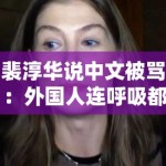 裴淳华说中文被骂：外国人连呼吸都是错的？