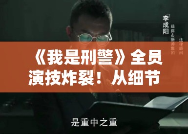 《我是刑警》全员演技炸裂！从细节看谁才是真正的幕后推手？PG娱乐带你抽丝剥茧还原真相