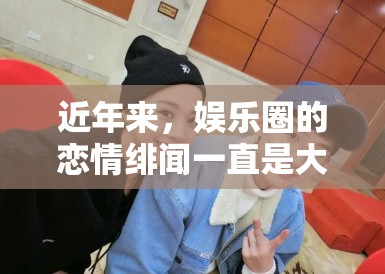 近年来，娱乐圈的恋情绯闻一直是大众关注的焦点，而白敬亭和宋轶这一对明星的恋情传闻更是引发了广泛关注。近日，两人被拍到同回小区，这一消息迅速在各大平台发酵，成为全网热议的焦点