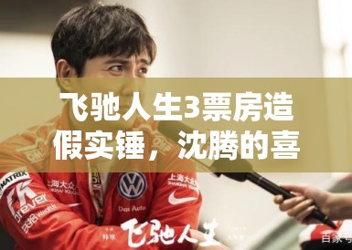 飞驰人生3票房造假实锤，沈腾的喜剧人设崩塌？题外之音，值得深究