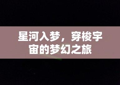 星河入梦,穿梭宇宙的梦幻之旅 星河入梦,穿梭宇宙的梦幻之旅