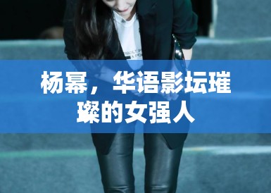 杨幂，华语影坛璀璨的女强人