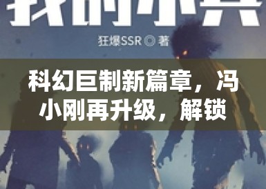 科幻巨制新篇章,冯小刚再升级,解锁深度科幻领域 科幻巨制新篇章,冯小刚再升级,解锁深度科幻领域